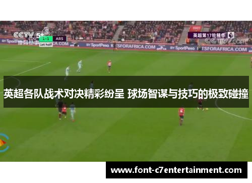 英超各队战术对决精彩纷呈 球场智谋与技巧的极致碰撞 英超各队战术对决精彩纷呈 球场智谋与技巧的极致碰撞