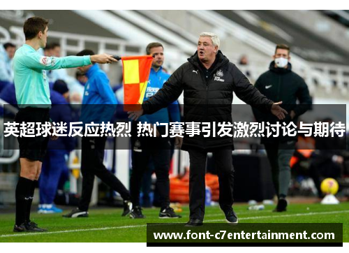 英超球迷反应热烈 热门赛事引发激烈讨论与期待 英超球迷反应热烈 热门赛事引发激烈讨论与期待