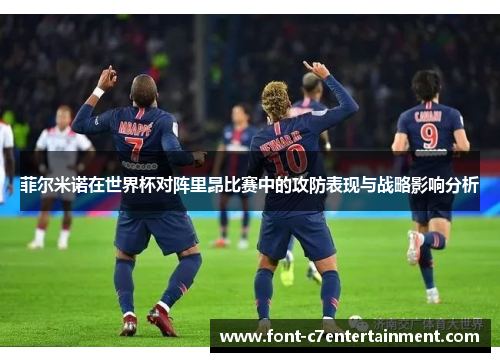 菲尔米诺在世界杯对阵里昂比赛中的攻防表现与战略影响分析